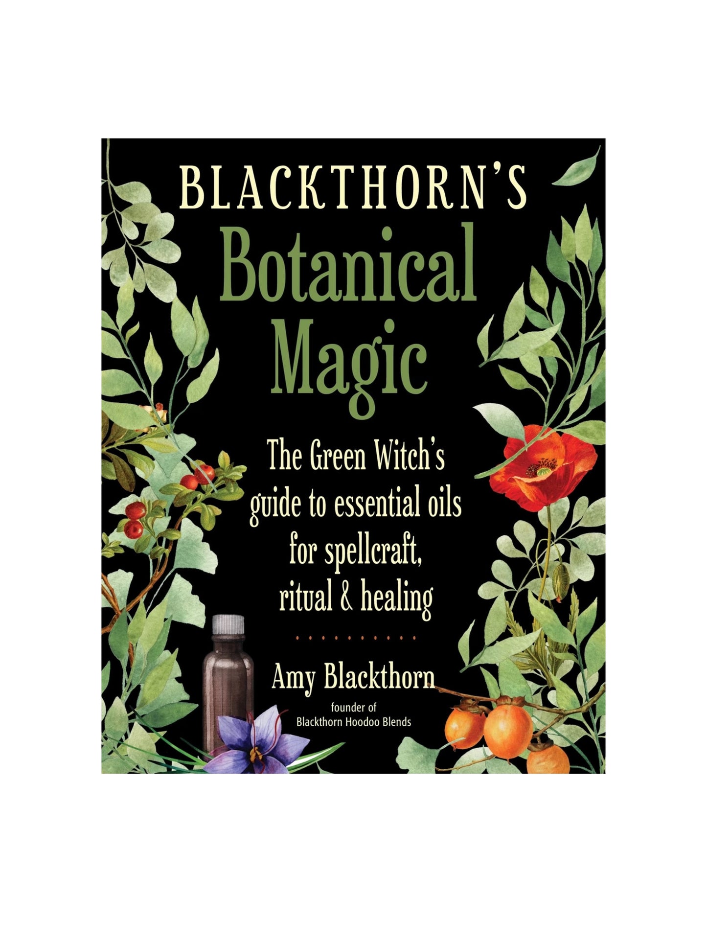 Blackthorn's Botanical Magic: The Green Witch’s Guide to Essential Oils for Spellcraft, Ritual & Healing